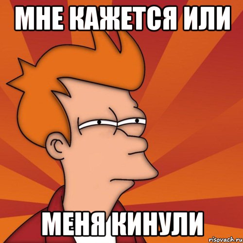 Мне кажется или Меня кинули, Мем Мне кажется или (Фрай Футурама)