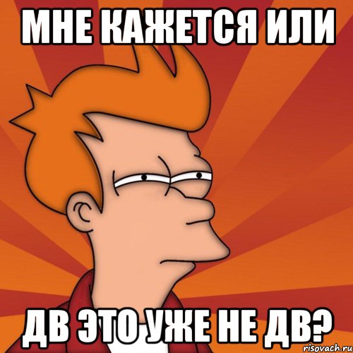 Мне кажется или ДВ это уже не ДВ?, Мем Мне кажется или (Фрай Футурама)