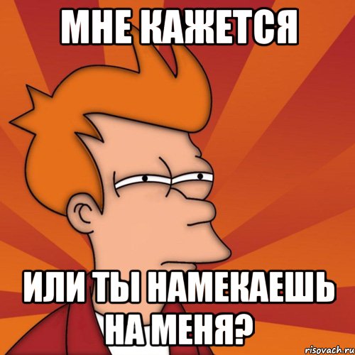 Мне кажется Или ты намекаешь на меня?, Мем Мне кажется или (Фрай Футурама)