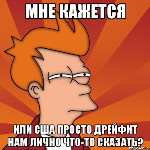Мне кажется или США просто дрейфит нам лично что-то сказать?
