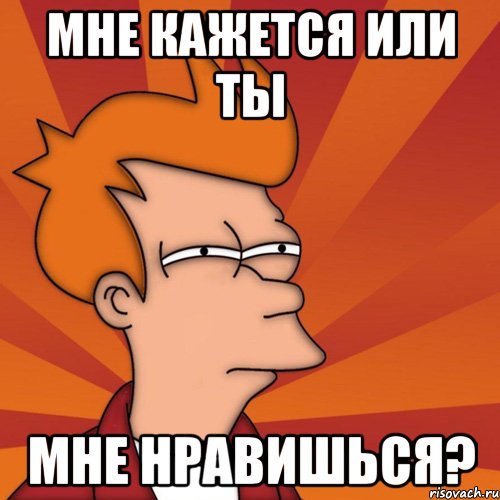 Мне кажется или ты Мне нравишься?, Мем Мне кажется или (Фрай Футурама)