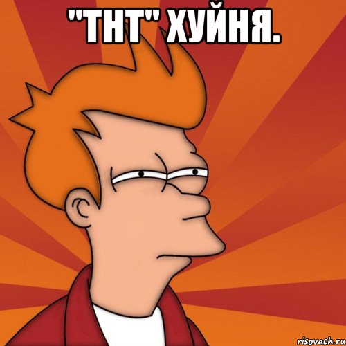 "тнт" хуйня. , Мем Мне кажется или (Фрай Футурама)