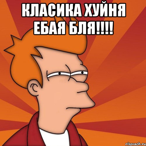 Класика хуйня ебая бля!!!! 