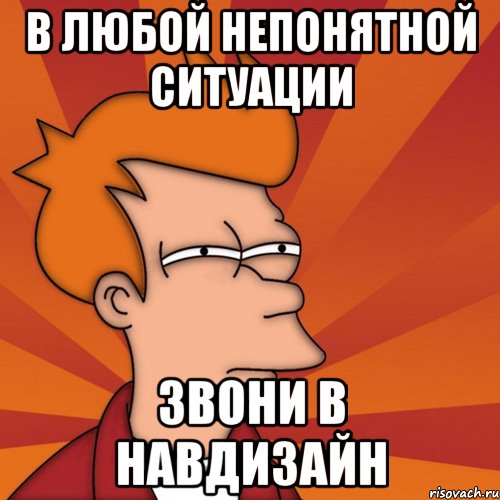 В любой непонятной ситуации звони в Навдизайн, Мем Мне кажется или (Фрай Футурама)