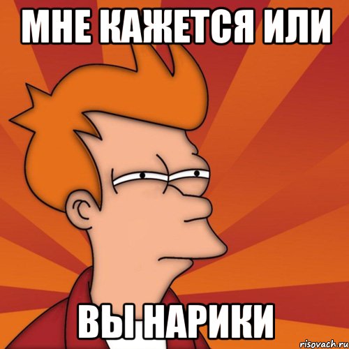 мне кажется или вы нарики, Мем Мне кажется или (Фрай Футурама)