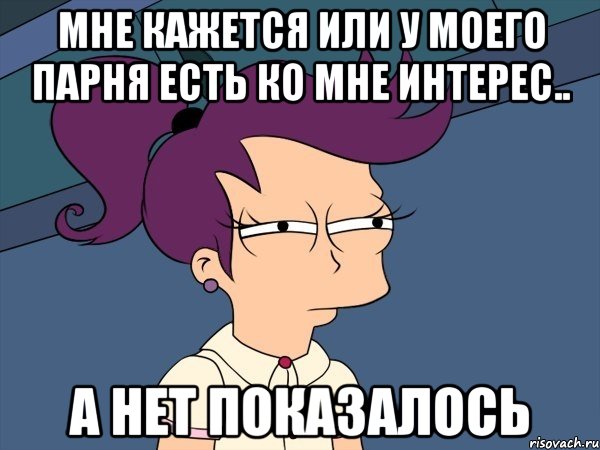 мне кажется или у моего парня есть ко мне интерес.. а нет показалось, Мем Мне кажется или (с Лилой)