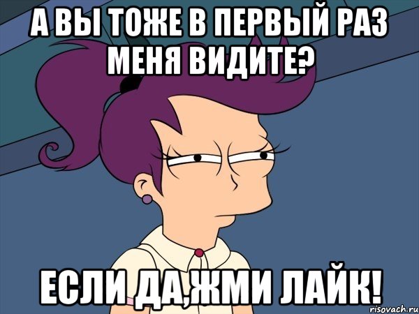 А вы тоже в первый раз меня видите? Если да,жми лайк!, Мем Мне кажется или (с Лилой)