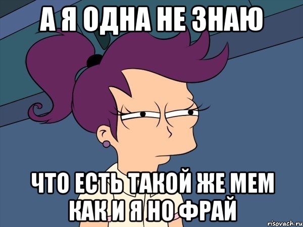 а я одна не знаю что есть такой же мем как и я но фрай, Мем Мне кажется или (с Лилой)