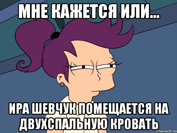 Мне кажется или... Ира Шевчук помещается на двухспальную кровать, Мем Мне кажется или (с Лилой)