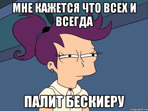 Мне кажется что всех и всегда палит Бескиеру, Мем Мне кажется или (с Лилой)