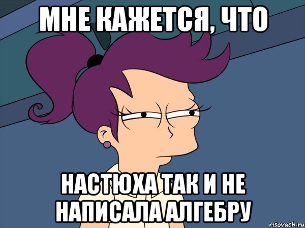 Мне кажется, что Настюха так и не написала алгебру, Мем Мне кажется или (с Лилой)