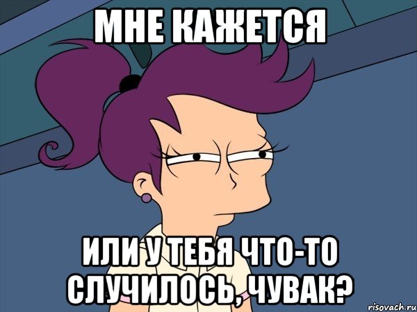 мне кажется или у тебя что-то случилось, чувак?, Мем Мне кажется или (с Лилой)