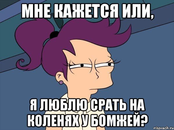 Мне кажется или, Я люблю срать на коленях у бомжей?, Мем Мне кажется или (с Лилой)