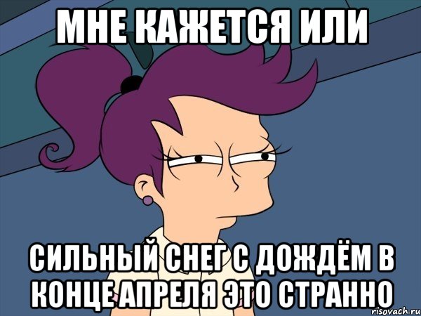 мне кажется или сильный снег с дождём в конце апреля это странно, Мем Мне кажется или (с Лилой)