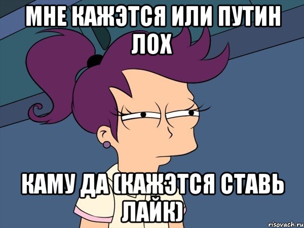 мне кажэтся или Путин лох каму да (кажэтся ставь лайк), Мем Мне кажется или (с Лилой)