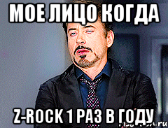 мое лицо когда Z-Rock 1 раз в году