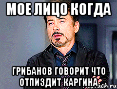 Мое лицо когда Грибанов говорит что отпиздит Каргина