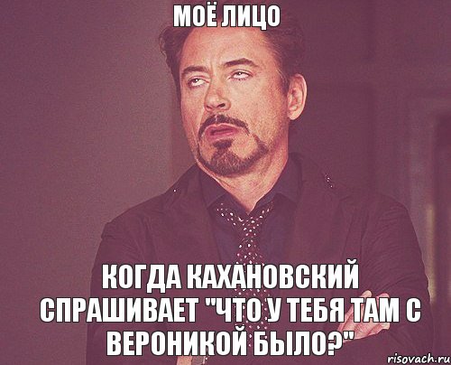 Моё лицо Когда Кахановский спрашивает "что у тебя там с Вероникой было?", Мем твое выражение лица