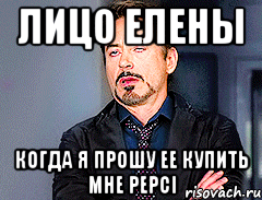 лицо Елены когда я прошу ее купить мне Рерсі