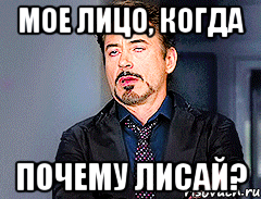 Мое лицо, когда ПОЧЕМУ ЛИСАЙ?