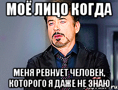МОЁ ЛИЦО КОГДА МЕНЯ РЕВНУЕТ ЧЕЛОВЕК, КОТОРОГО Я ДАЖЕ НЕ ЗНАЮ