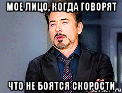 Мое лицо, когда говорят Что не боятся скорости
