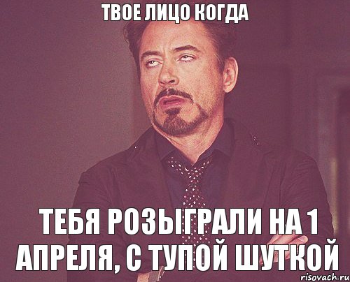 Твое лицо когда Тебя розыграли на 1 апреля, с тупой шуткой, Мем твое выражение лица