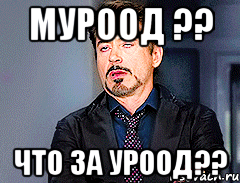 Муроод ?? Что за уроод??