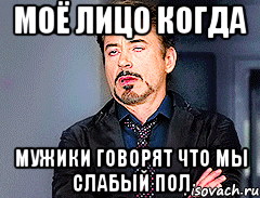 Моё лицо когда мужики говорят что мы слабый пол