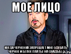 мое лицо когда Черненка запрещает мне одевать черное и белое платье на свадьбу