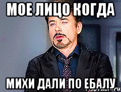 Мое лицо когда Михи дали по ебалу