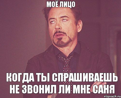 Моё лицо Когда ты спрашиваешь не звонил ли мне Саня, Мем твое выражение лица