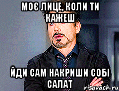 моє лице, коли ти кажеш йди сам накриши собі салат