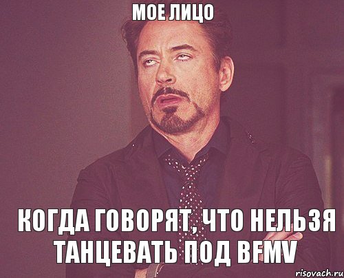 Мое лицо когда говорят, что нельзя танцевать под BFMV, Мем твое выражение лица