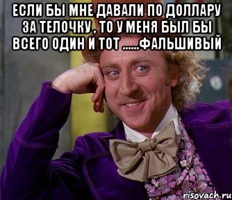 Если бы мне давали по доллару за телочку , то у меня был бы всего один и тот ......ФАЛЬШИВЫЙ , Мем мое лицо