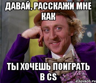 Давай, расскажи мне как ты хочешь поиграть в CS, Мем мое лицо