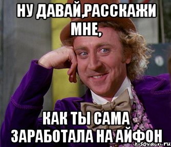 ну давай,расскажи мне, как ты сама заработала на айфон, Мем мое лицо