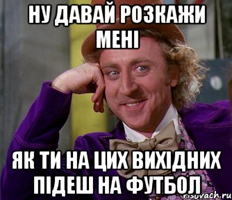 Ну давай розкажи мені Як ти на цих вихідних підеш на футбол, Мем мое лицо