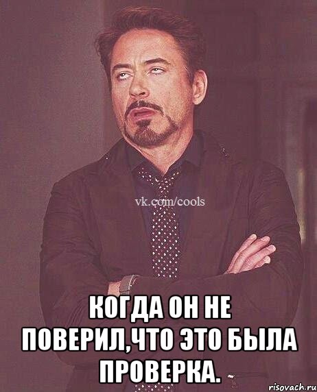  Когда он не поверил,что это была проверка.