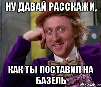 НУ ДАВАЙ РАССКАЖИ, КАК ТЫ ПОСТАВИЛ НА БАЗЕЛЬ, Мем мое лицо