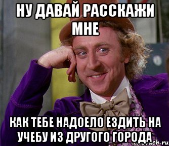 НУ ДАВАЙ РАССКАЖИ МНЕ КАК ТЕБЕ НАДОЕЛО ЕЗДИТЬ НА УЧЕБУ ИЗ ДРУГОГО ГОРОДА, Мем мое лицо