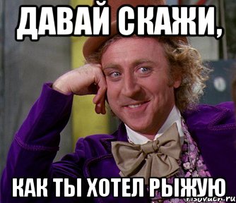 Давай скажи, как ты хотел рыжую, Мем мое лицо