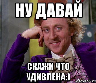 ну давай скажи что удивлена:), Мем мое лицо