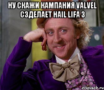 Ну скажи кампания valvel сзделает hail lifa 3 , Мем мое лицо