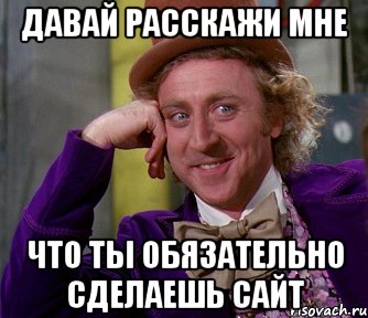 Давай расскажи мне что ты обязательно сделаешь сайт, Мем мое лицо