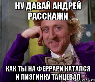 Ну давай Андрей расскажи Как ты на Феррари катался и лизгинку танцевал, Мем мое лицо