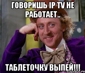 Говоришь IP TV не работает.. таблеточку выпей!!!, Мем мое лицо