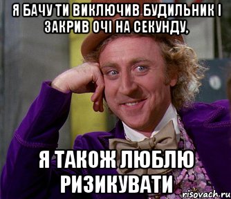 Я бачу ти виключив будильник і закрив очі на секунду, я також люблю ризикувати, Мем мое лицо