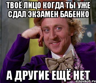 Твоё лицо когда ты уже сдал экзамен Бабенко А другие ещё нет, Мем мое лицо