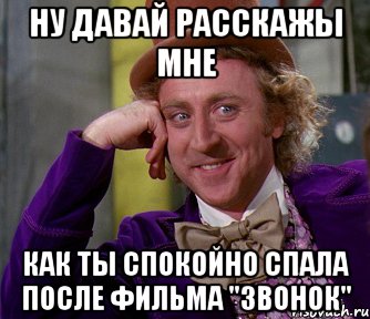 Ну давай расскажы мне как ты спокойно спала после фильма "Звонок", Мем мое лицо